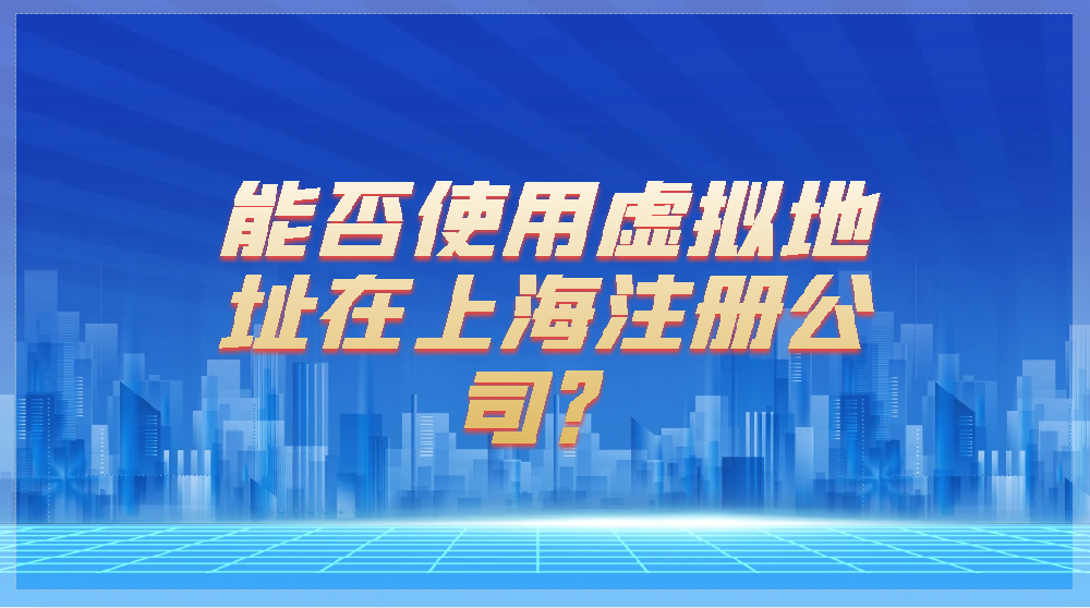 能否使用虚拟地址在上海注册公司？