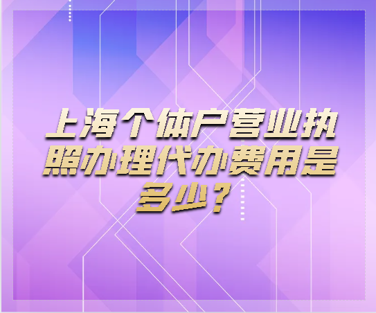 上海个体户营业执照办理代办费用是多少？