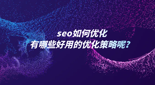 seo如何优化，有哪些好用的优化策略呢？