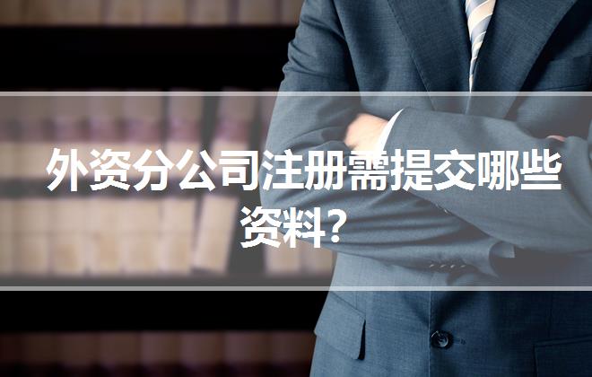 外资分公司注册需提交哪些资料？