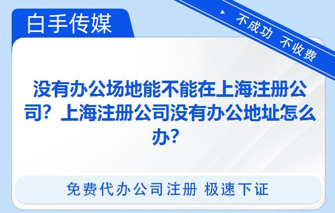 没有办公场地能不能在上海注册公司？上海注册公司没有办公地址怎么办？