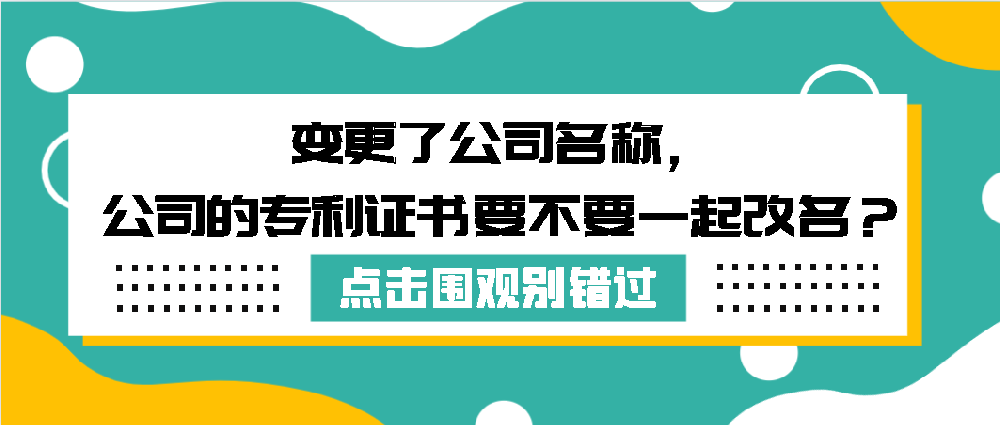 变更了公司名称，公司的专利证书要不要一起改名？