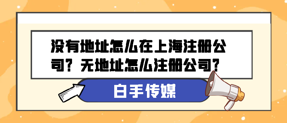 没有地址怎么在上海注册公司？无地址怎么注册公司？