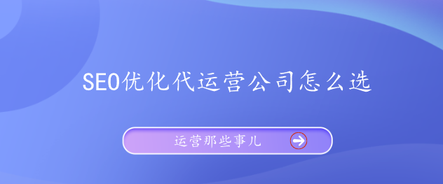 SEO优化代运营公司怎么选