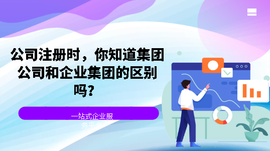 公司注册时，你知道集团公司和企业集团的区别吗？