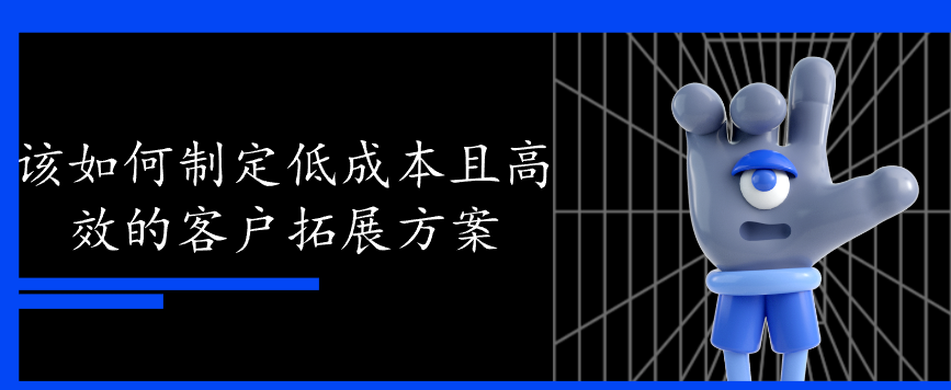 如何制定低成本且高效的客户拓展方案