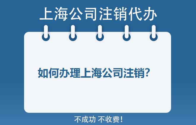 如何办理上海公司注销？上海公司注销的具体流程是什么呢？