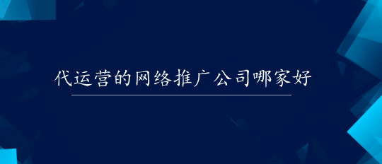 代运营的网络推广公司哪家好