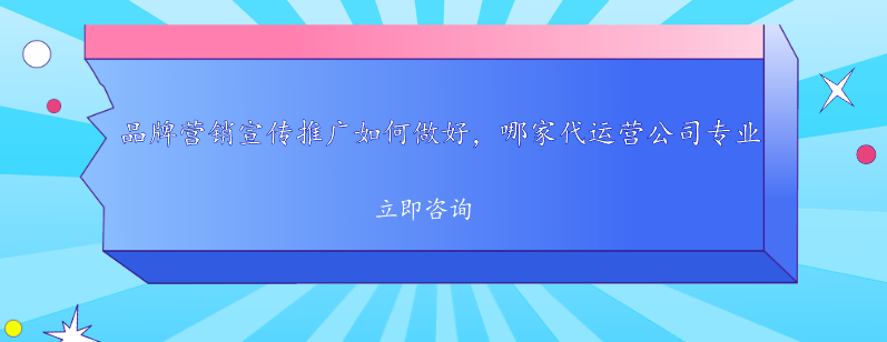 品牌营销宣传推广如何做好，哪家代运营公司专业