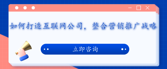 如何打造互联网公司，整合营销推广战略