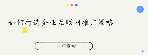 如何打造企业互联网推广策略