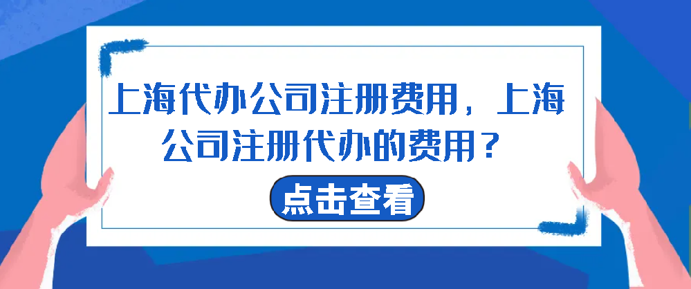 上海代办公司注册费用，上海公司注册代办的费用？