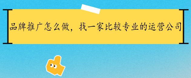 品牌推广怎么做，找一家比较专业的运营公司