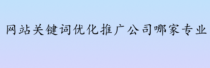 网站关键词优化推广公司哪家专业