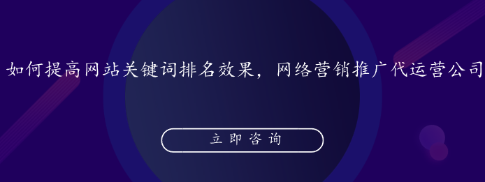 如何提高网站关键词排名效果，网络营销推广代运营公司