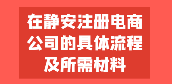 在静安注册电商公司的具体流程及所需材料