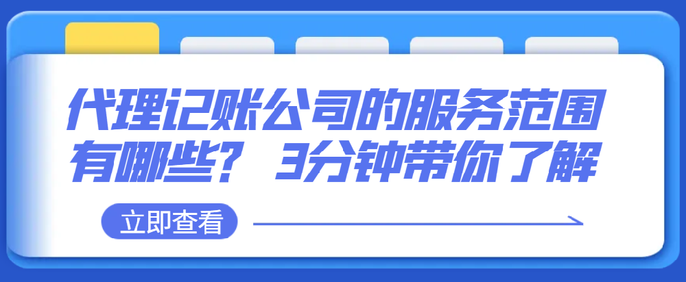 代理记账公司的服务范围有哪些？ 3分钟带你了解