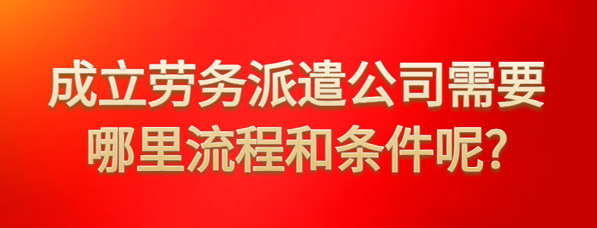 成立劳务派遣公司需要哪里流程和条件呢?