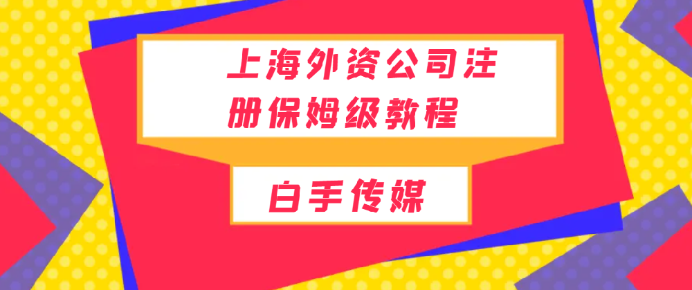 上海外资公司注册保姆级教程