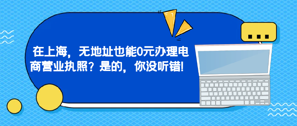 在上海，无地址也能0元办理电商营业执照？是的，你没听错！