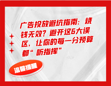 广告投放避坑指南：烧钱无效？避开这6大误区，让你的每一分预算都“听指挥”